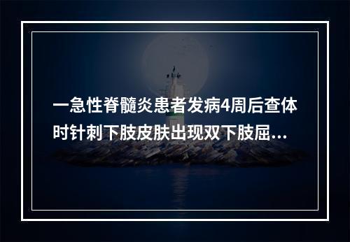 一急性脊髓炎患者发病4周后查体时针刺下肢皮肤出现双下肢屈曲，