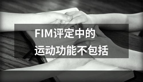 FIM评定中的运动功能不包括