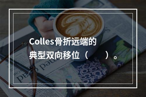 Colles骨折远端的典型双向移位（　　）。