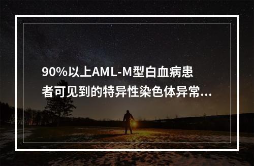 90%以上AML-M型白血病患者可见到的特异性染色体异常是