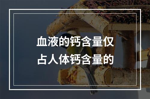 血液的钙含量仅占人体钙含量的