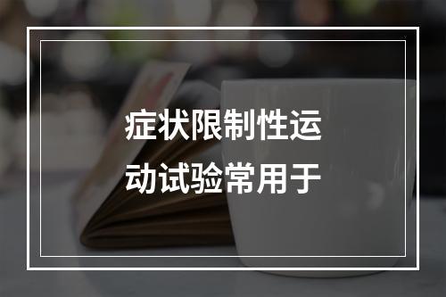 症状限制性运动试验常用于