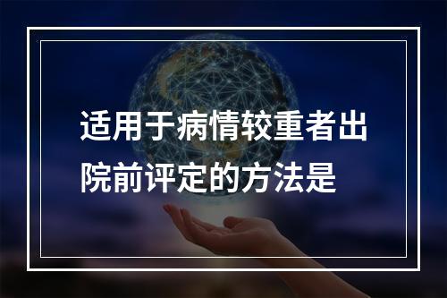 适用于病情较重者出院前评定的方法是