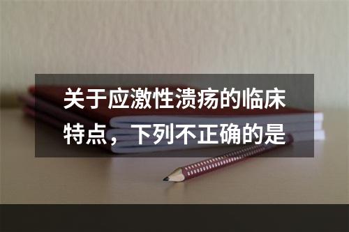 关于应激性溃疡的临床特点，下列不正确的是