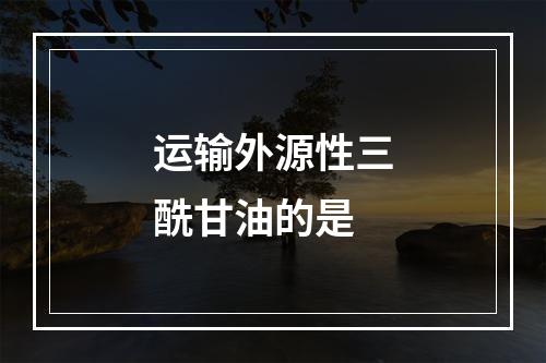 运输外源性三酰甘油的是