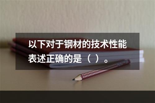 以下对于钢材的技术性能表述正确的是（  ）。