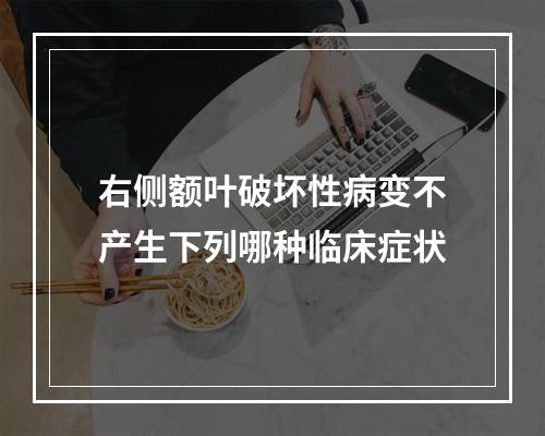 右侧额叶破坏性病变不产生下列哪种临床症状