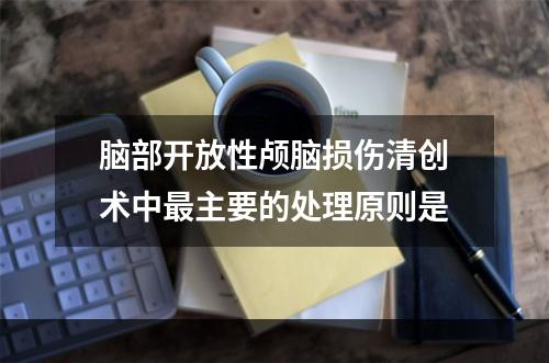 脑部开放性颅脑损伤清创术中最主要的处理原则是