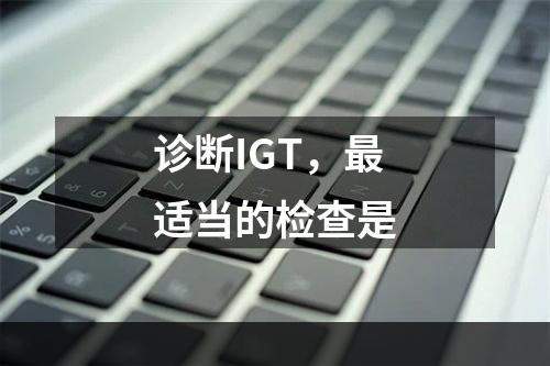 诊断IGT，最适当的检查是