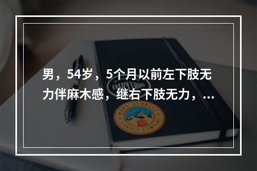 男，54岁，5个月以前左下肢无力伴麻木感，继右下肢无力，麻木