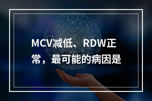 MCV减低、RDW正常，最可能的病因是