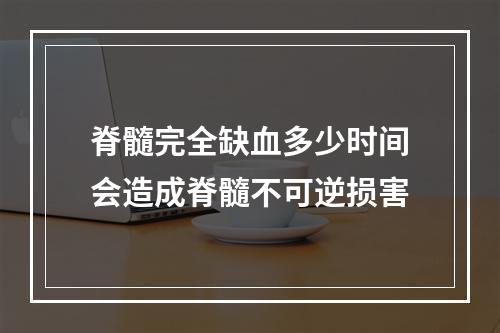 脊髓完全缺血多少时间会造成脊髓不可逆损害