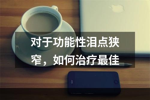 对于功能性泪点狭窄，如何治疗最佳