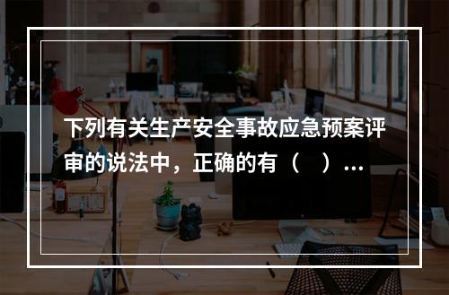 下列有关生产安全事故应急预案评审的说法中，正确的有（　）。