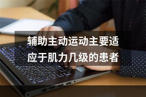 辅助主动运动主要适应于肌力几级的患者