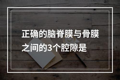 正确的脑脊膜与骨膜之间的3个腔隙是