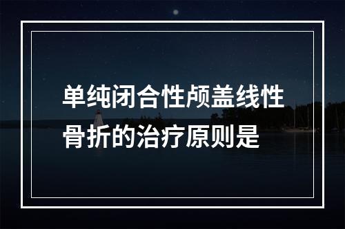 单纯闭合性颅盖线性骨折的治疗原则是