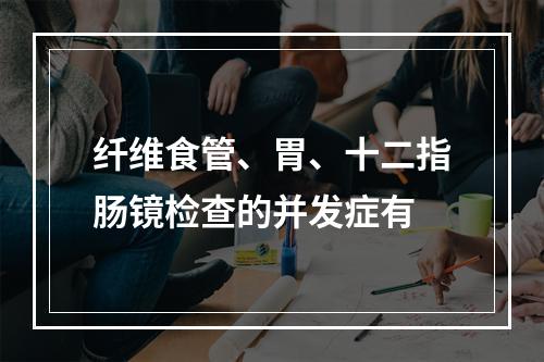 纤维食管、胃、十二指肠镜检查的并发症有