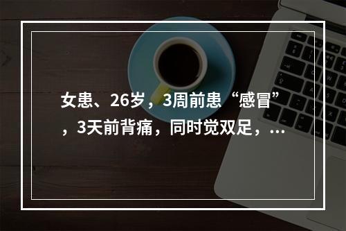 女患、26岁，3周前患“感冒”，3天前背痛，同时觉双足，小腿