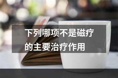 下列哪项不是磁疗的主要治疗作用