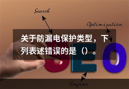 关于防漏电保护类型，下列表述错误的是（）。