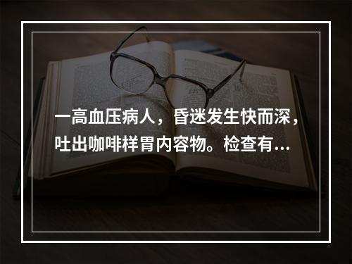 一高血压病人，昏迷发生快而深，吐出咖啡样胃内容物。检查有一侧