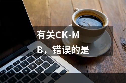 有关CK-MB，错误的是