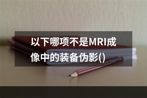 以下哪项不是MRI成像中的装备伪影()