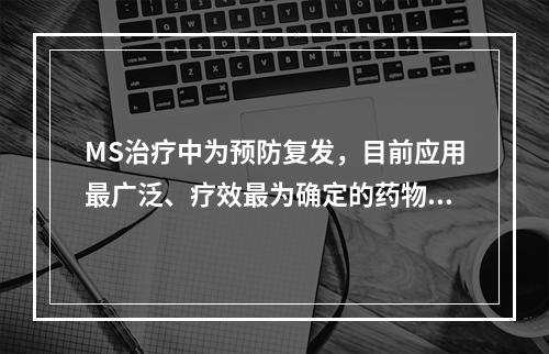 MS治疗中为预防复发，目前应用最广泛、疗效最为确定的药物是