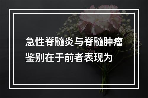 急性脊髓炎与脊髓肿瘤鉴别在于前者表现为