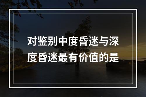 对鉴别中度昏迷与深度昏迷最有价值的是