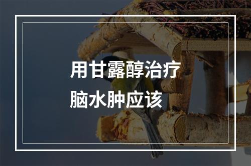 用甘露醇治疗脑水肿应该