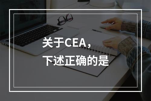 关于CEA，下述正确的是