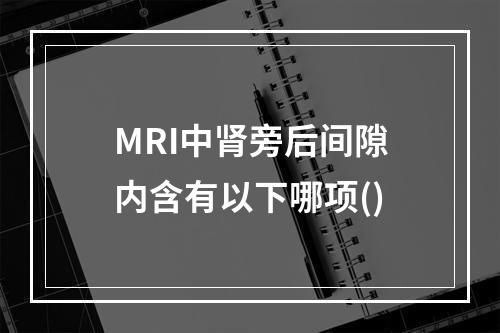 MRI中肾旁后间隙内含有以下哪项()