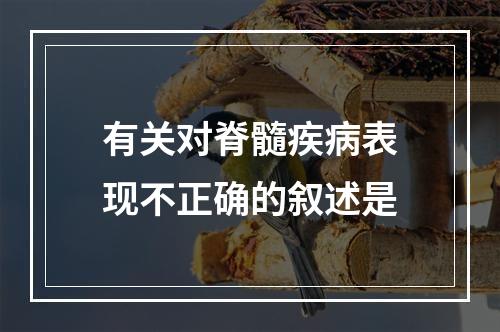 有关对脊髓疾病表现不正确的叙述是