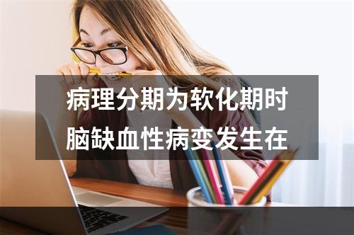 病理分期为软化期时脑缺血性病变发生在