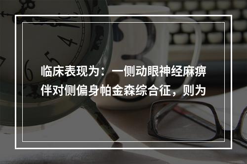 临床表现为：一侧动眼神经麻痹伴对侧偏身帕金森综合征，则为