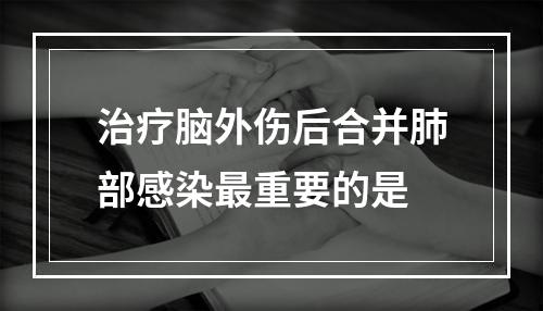 治疗脑外伤后合并肺部感染最重要的是