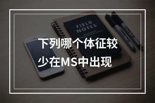 下列哪个体征较少在MS中出现