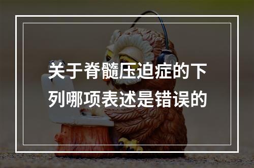 关于脊髓压迫症的下列哪项表述是错误的