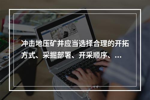 冲击地压矿井应当选择合理的开拓方式、采掘部署、开采顺序、采煤