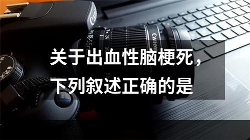 关于出血性脑梗死，下列叙述正确的是