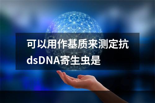 可以用作基质来测定抗dsDNA寄生虫是