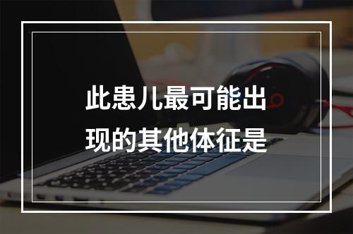 此患儿最可能出现的其他体征是