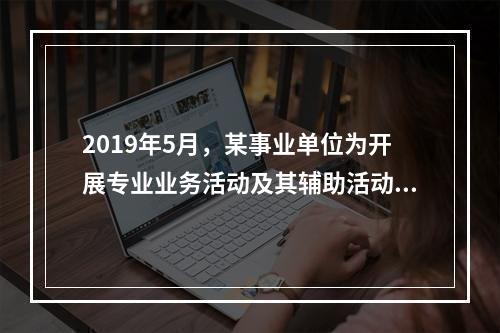 2019年5月，某事业单位为开展专业业务活动及其辅助活动人员