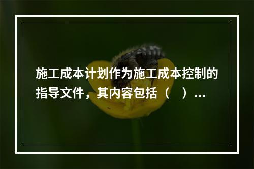 施工成本计划作为施工成本控制的指导文件，其内容包括（　）。