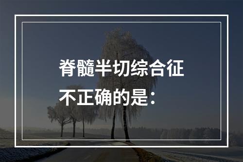 脊髓半切综合征不正确的是：