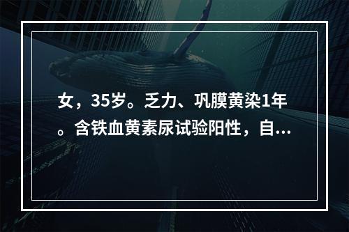 女，35岁。乏力、巩膜黄染1年。含铁血黄素尿试验阳性，自身溶