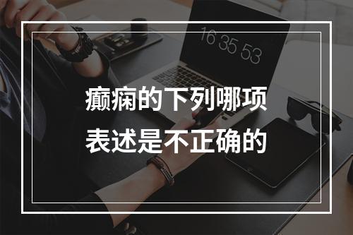 癫痫的下列哪项表述是不正确的