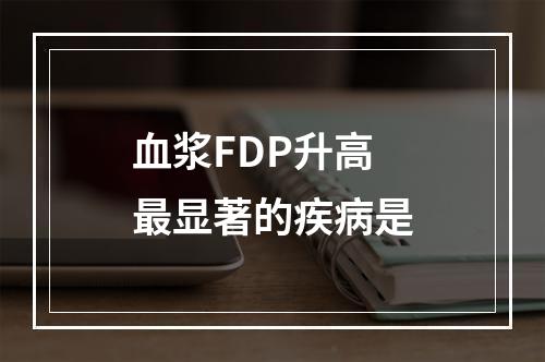 血浆FDP升高最显著的疾病是